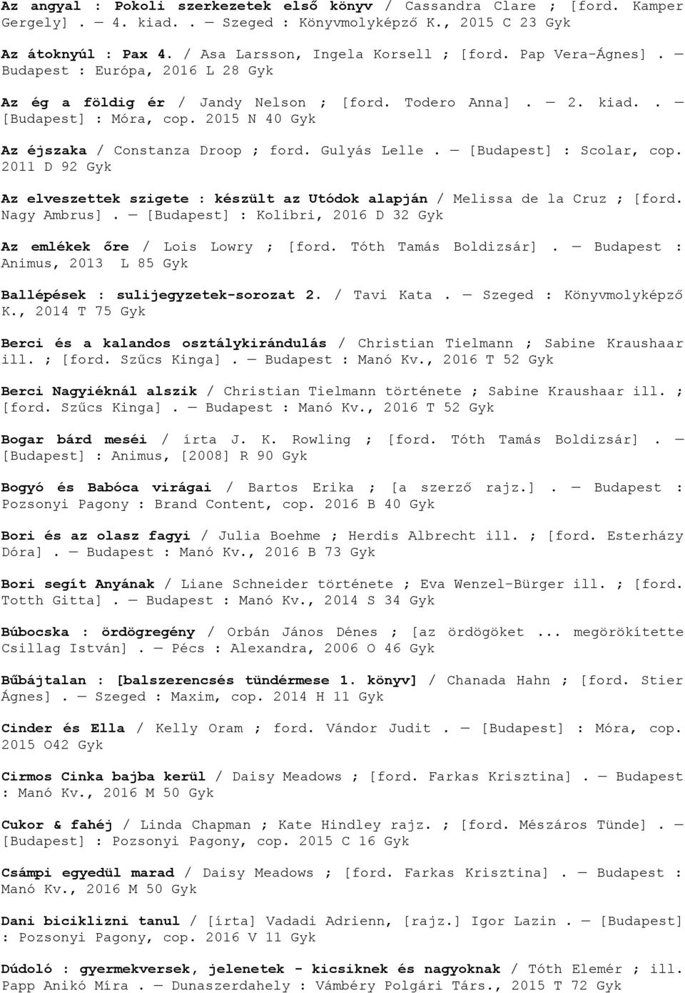 [Budapest] : Scolar, cop. 2011 D 92 Az elveszettek szigete : készült az Utódok alapján / Melissa de la Cruz ; [ford. Nagy Ambrus]. [Budapest] : Kolibri, 2016 D 32 Az emlékek őre / Lois Lowry ; [ford.