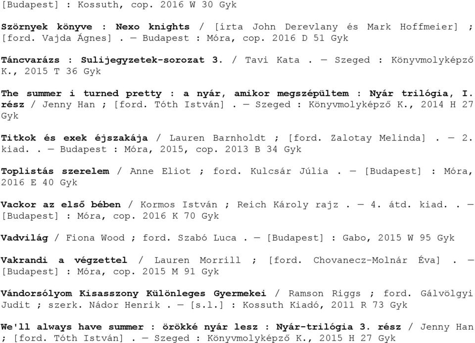 rész / Jenny Han ; [ford. Tóth István]. Szeged : Könyvmolyképző K., 2014 H 27 Titkok és exek éjszakája / Lauren Barnholdt ; [ford. Zalotay Melinda]. 2. kiad.. Budapest : Móra, 2015, cop.