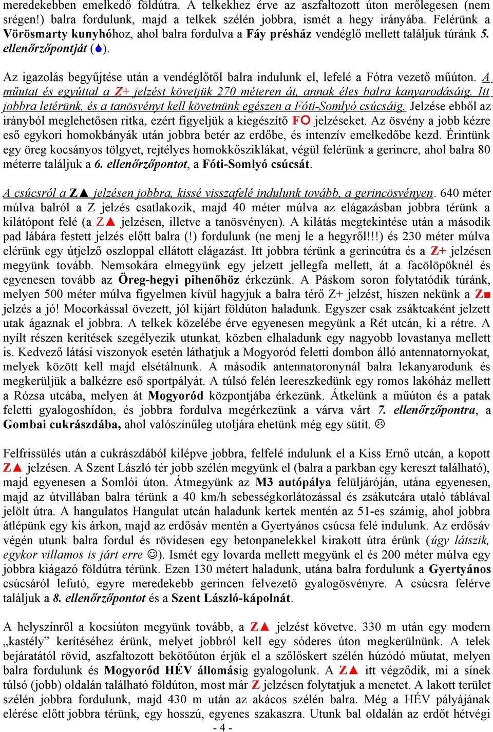 Az igazolás begyűjtése után a vendéglőtől balra indulunk el, lefelé a Fótra vezető műúton. A műutat és egyúttal a Z+ jelzést követjük 270 méteren át, annak éles balra kanyarodásáig.