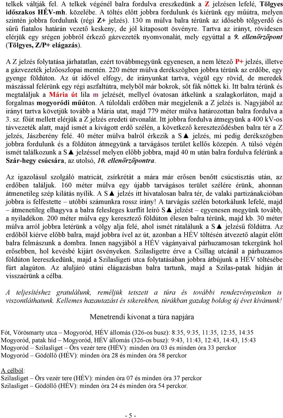 130 m múlva balra térünk az idősebb tölgyerdő és sűrű fiatalos határán vezető keskeny, de jól kitaposott ösvényre.