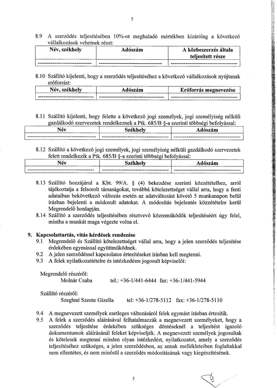 10 Szállító kijelenti, hogy a szerződés teljesítéséhez a következő vállalkozások nyújtanak erőforrást : Név, székhely ------------------------------ ----------------------------------- Erőforrás