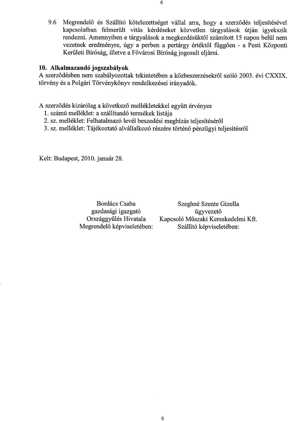 jogosult eljárni. 10. Alkalmazandó jogszabályok A szerződésben nem szabályozottak tekintetében a közbeszerzésekről szóló 2003. évi CXXIX. törvény és a Polgári Törvénykönyv rendelkezései irányadók.