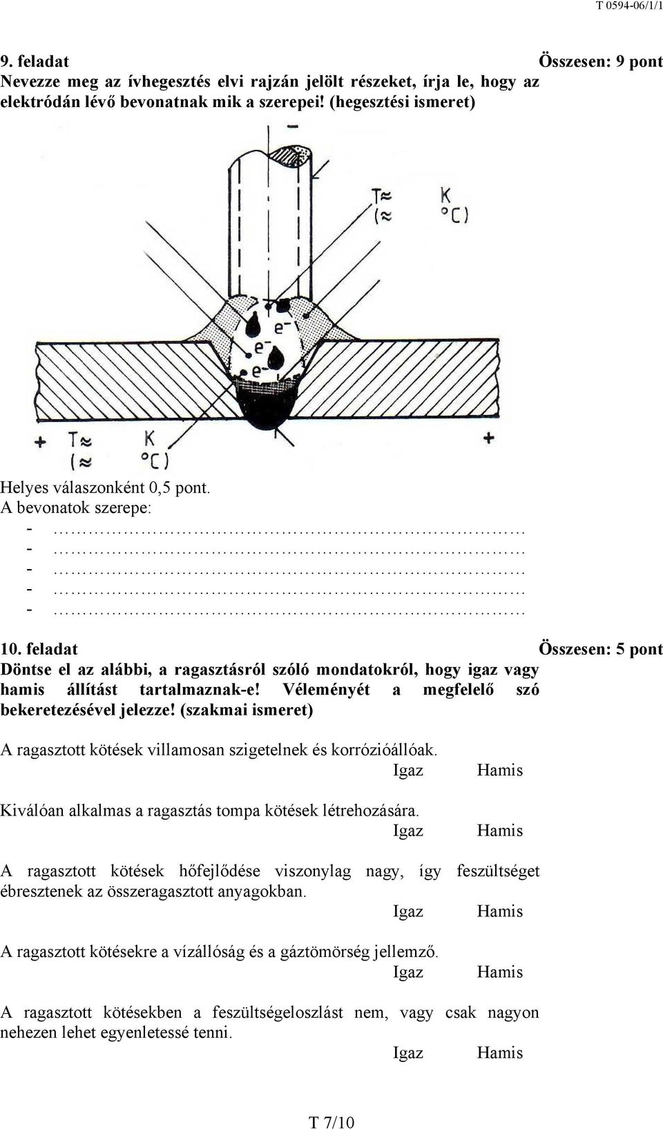 Véleményét a megfelelő szó bekeretezésével jelezze! (szakmai ismeret) A ragasztott kötések villamosan szigetelnek és korrózióállóak. Igaz Kiválóan alkalmas a ragasztás tompa kötések létrehozására.