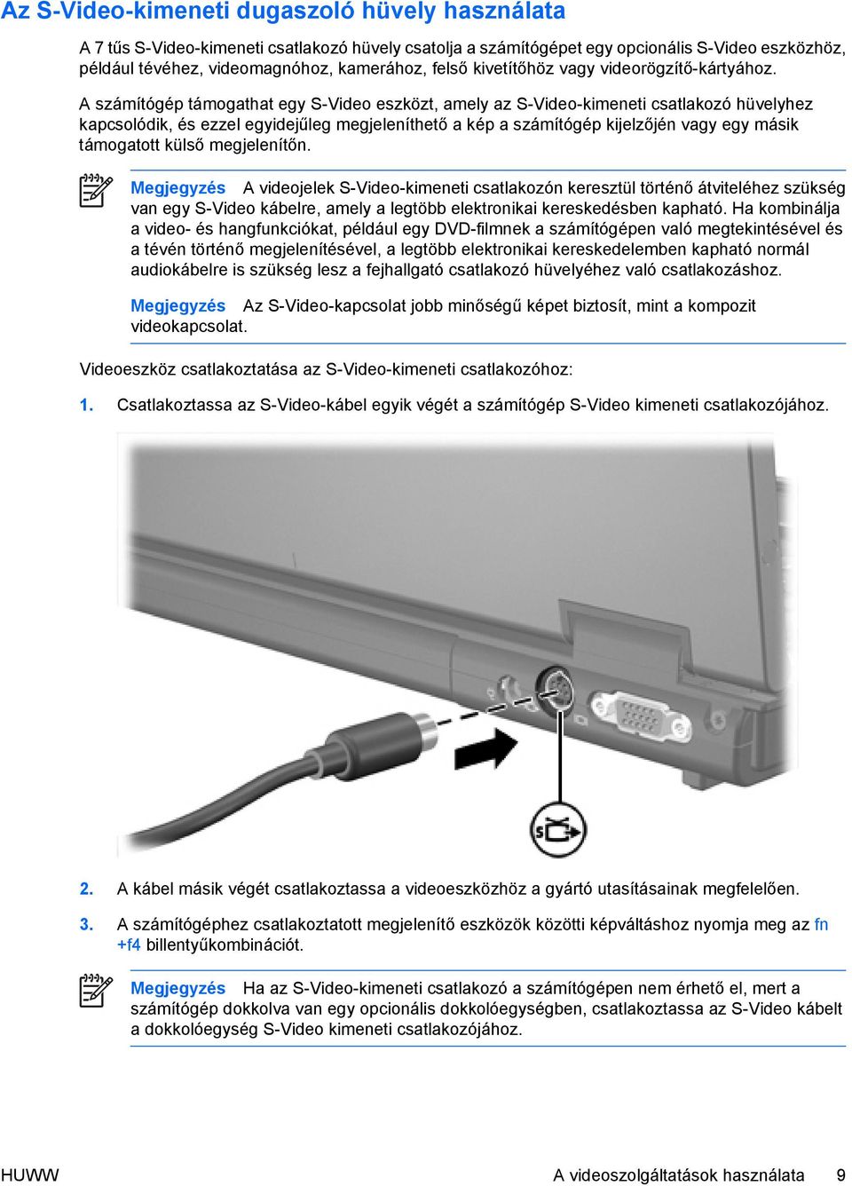 A számítógép támogathat egy S-Video eszközt, amely az S-Video-kimeneti csatlakozó hüvelyhez kapcsolódik, és ezzel egyidejűleg megjeleníthető a kép a számítógép kijelzőjén vagy egy másik támogatott