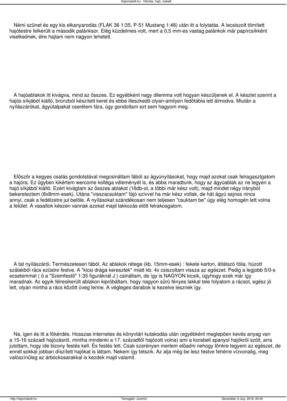 Ez egyébként nagy dilemma volt hogyan készüljenek el. A készlet szerint a hajós síkjából kiálló, bronzból készített keret és ebbe illeszkedõ olyan-amilyen fedõtábla lett álmodva.