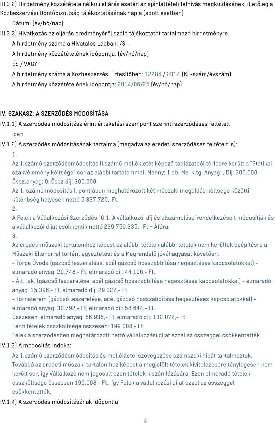 hirdetmény száma a Közbeszerzési Értesítőben: 12284 / 2014 (KÉ-szám/évszám) A hirdetmény közzétételének időpontja: 2014/06/25 (év/hó/nap) IV. SZAKASZ: A SZERZŐDÉS MÓDOSÍTÁSA IV.1.1) A szerződés módosítása érint értékelési szempont szerinti szerződéses feltételt igen IV.