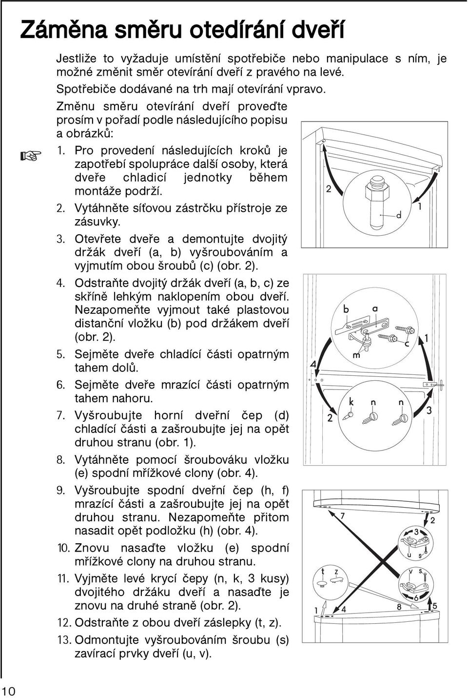 Pro provedení následujících kroků je zapotřebí spolupráce další osoby, která dveře chladicí jednotky během montáže podrží. 2. Vytáhněte síťovou zástrčku přístroje ze zásuvky. 3.