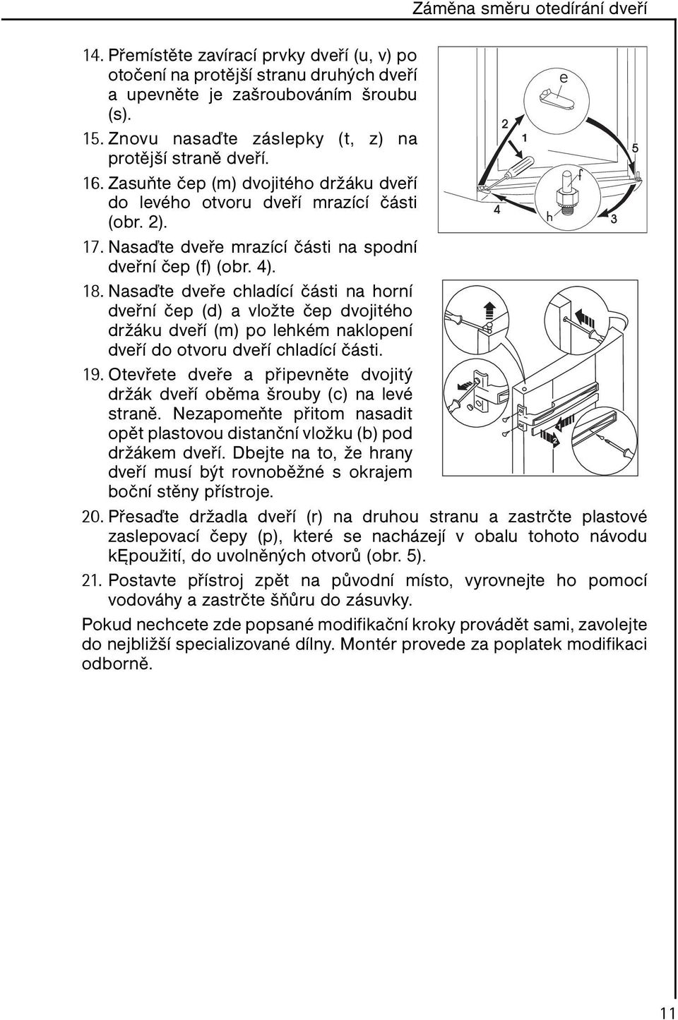 Nasaďte dveře mrazící části na spodní dveřní čep (f) (obr. 4). 18.
