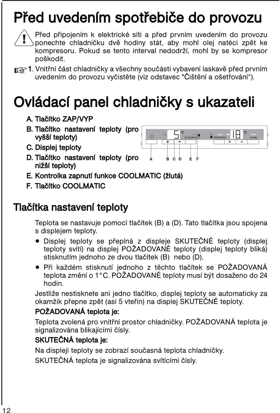 Vnitřní část chladničky a všechny součásti vybavení laskavě před prvním uvedením do provozu vyčistěte (viz odstavec "Čištění a ošetřování ). Ovládací panel chladničky s ukazateli A.