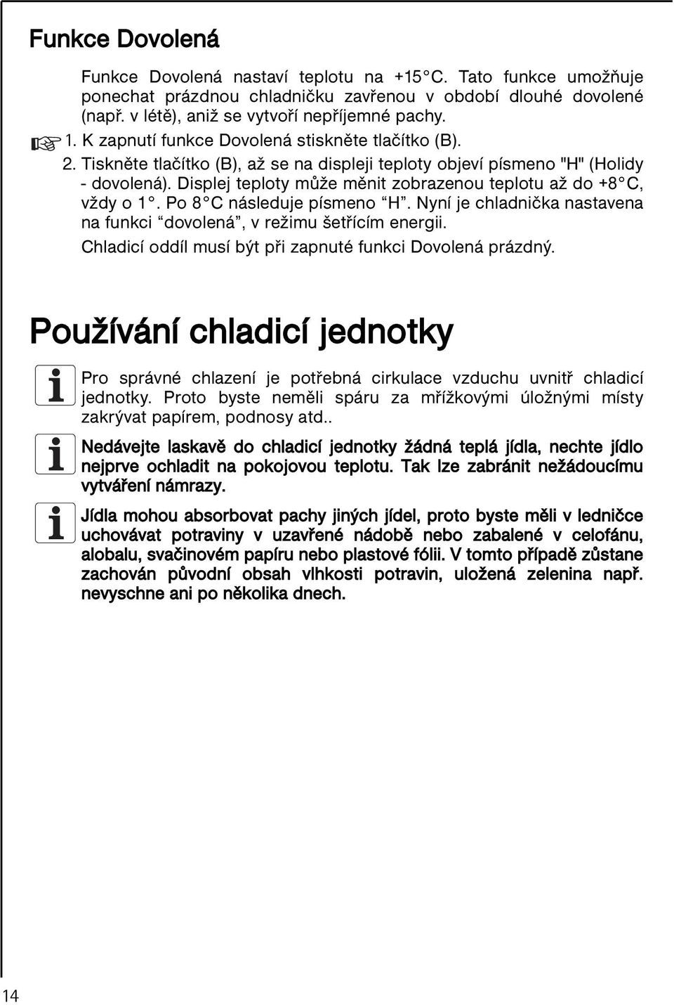 Displej teploty může měnit zobrazenou teplotu až do +8 C, vždy o 1. Po 8 C následuje písmeno H. Nyní je chladnička nastavena na funkci dovolená, v režimu šetřícím energii.