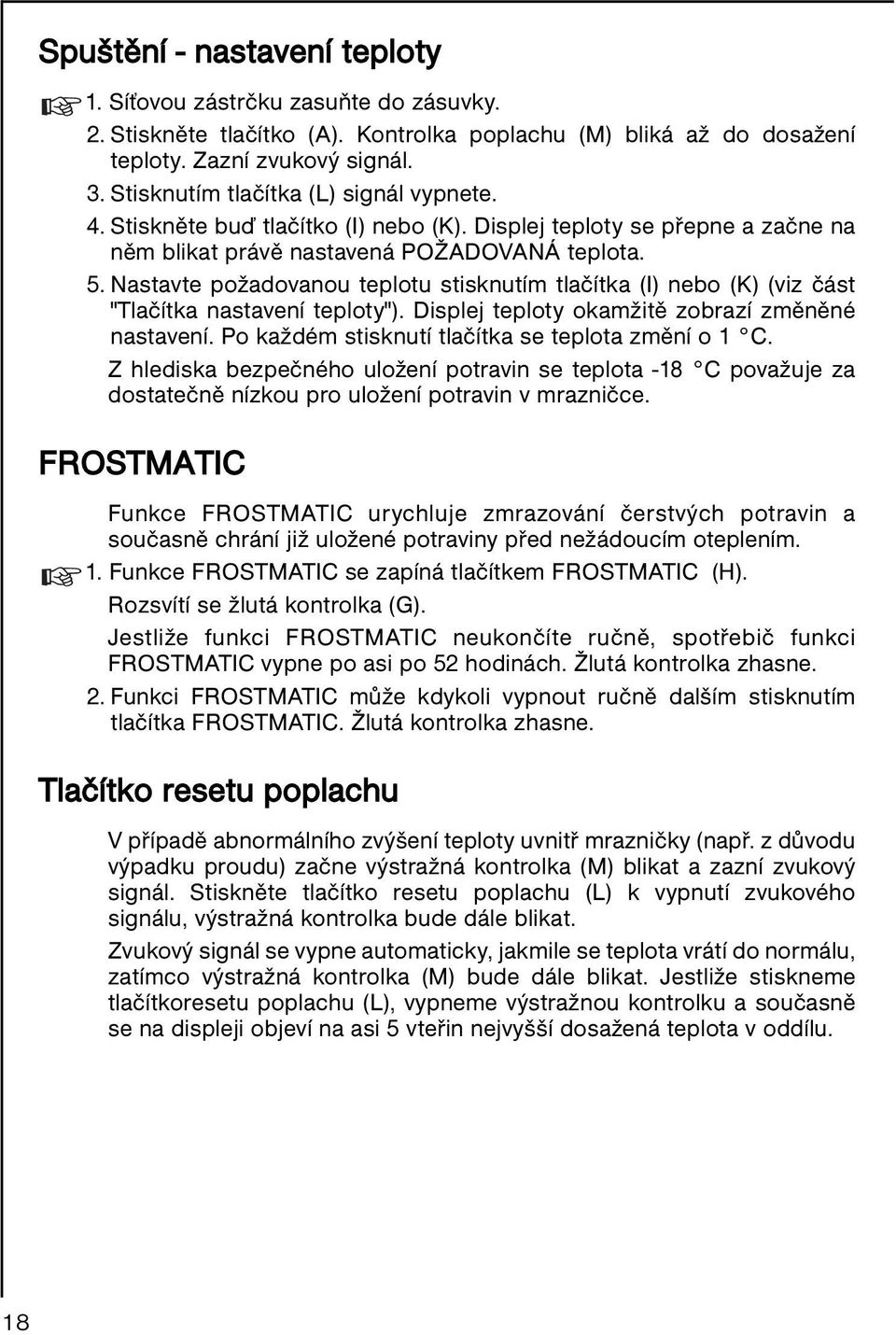 Nastavte požadovanou teplotu stisknutím tlačítka (I) nebo (K) (viz část "Tlačítka nastavení teploty"). Displej teploty okamžitě zobrazí změněné nastavení.
