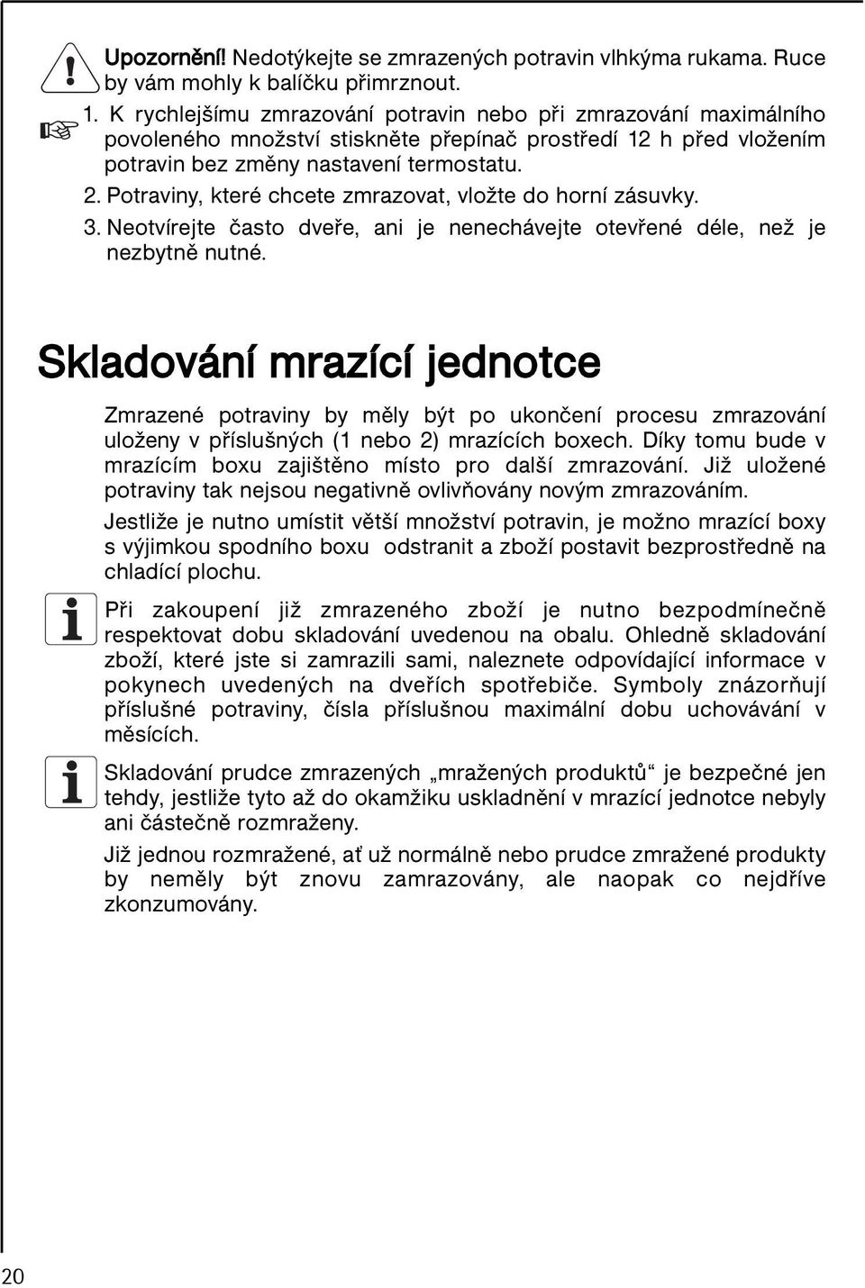 Potraviny, které chcete zmrazovat, vložte do horní zásuvky. 3. Neotvírejte často dveře, ani je nenechávejte otevřené déle, než je nezbytně nutné.
