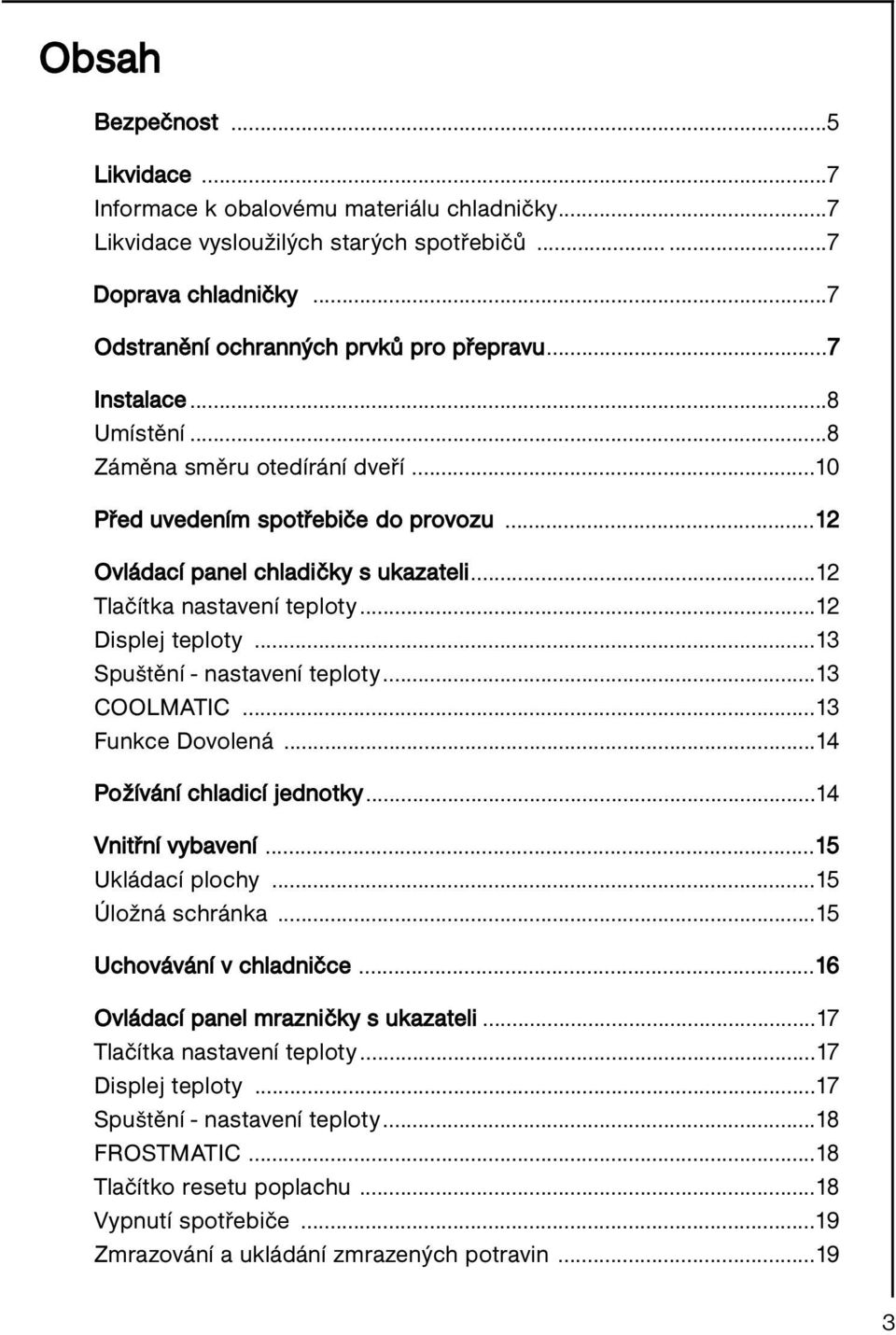 ..13 Spuštění - nastavení teploty...13 COOLMATIC...13 Funkce Dovolená...14 Požívání chladicí jednotky...14 Vnitřní vybavení...15 Ukládací plochy...15 Úložná schránka...15 Uchovávání v chladničce.