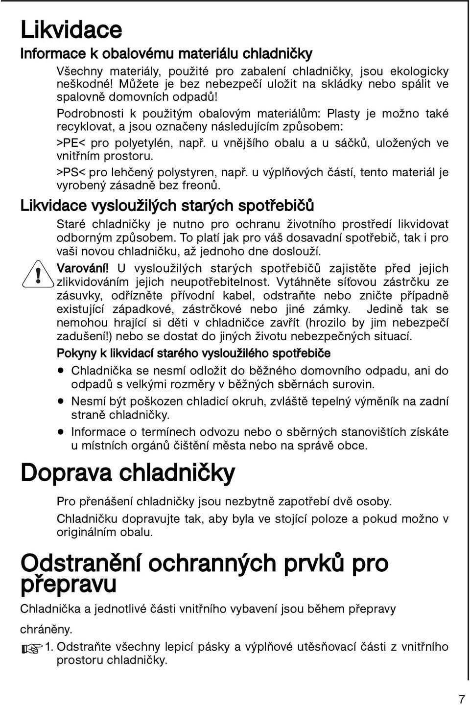 Podrobnosti k použitým obalovým materiálům: Plasty je možno také recyklovat, a jsou označeny následujícím způsobem: >PE< pro polyetylén, např.