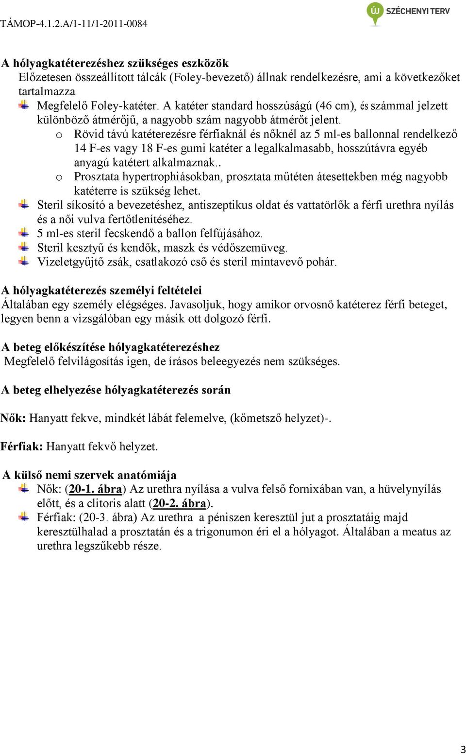 o Rövid távú katéterezésre férfiaknál és nőknél az 5 ml-es ballonnal rendelkező 14 F-es vagy 18 F-es gumi katéter a legalkalmasabb, hosszútávra egyéb anyagú katétert alkalmaznak.