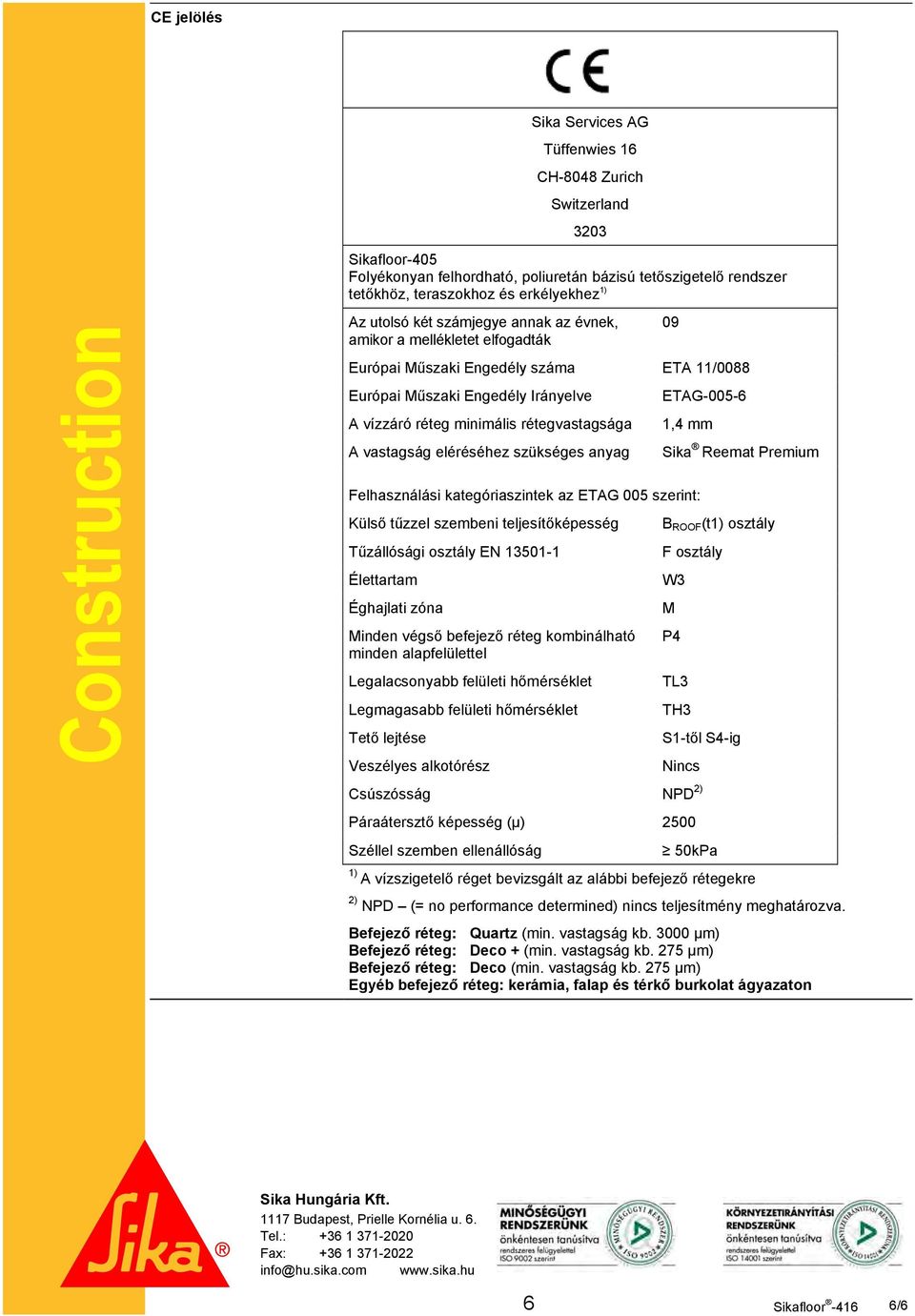 rétegvastagsága A vastagság eléréséhez szükséges anyag 09 ETAG-005-6 1,4 mm Felhasználási kategóriaszintek az ETAG 005 szerint: Külső tűzzel szembeni teljesítőképesség Tűzállósági osztály EN 13501-1
