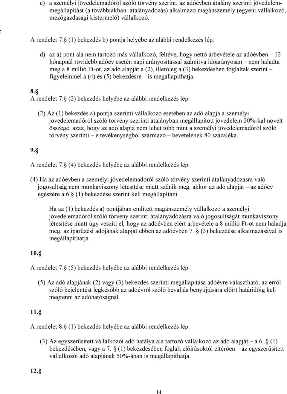 (1) bekezdés b) pontja helyébe az alábbi rendelkezés lép: d) az a) pont alá nem tartozó más vállalkozó, feltéve, hogy nettó árbevétele az adóévben 12 hónapnál rövidebb adóév esetén napi