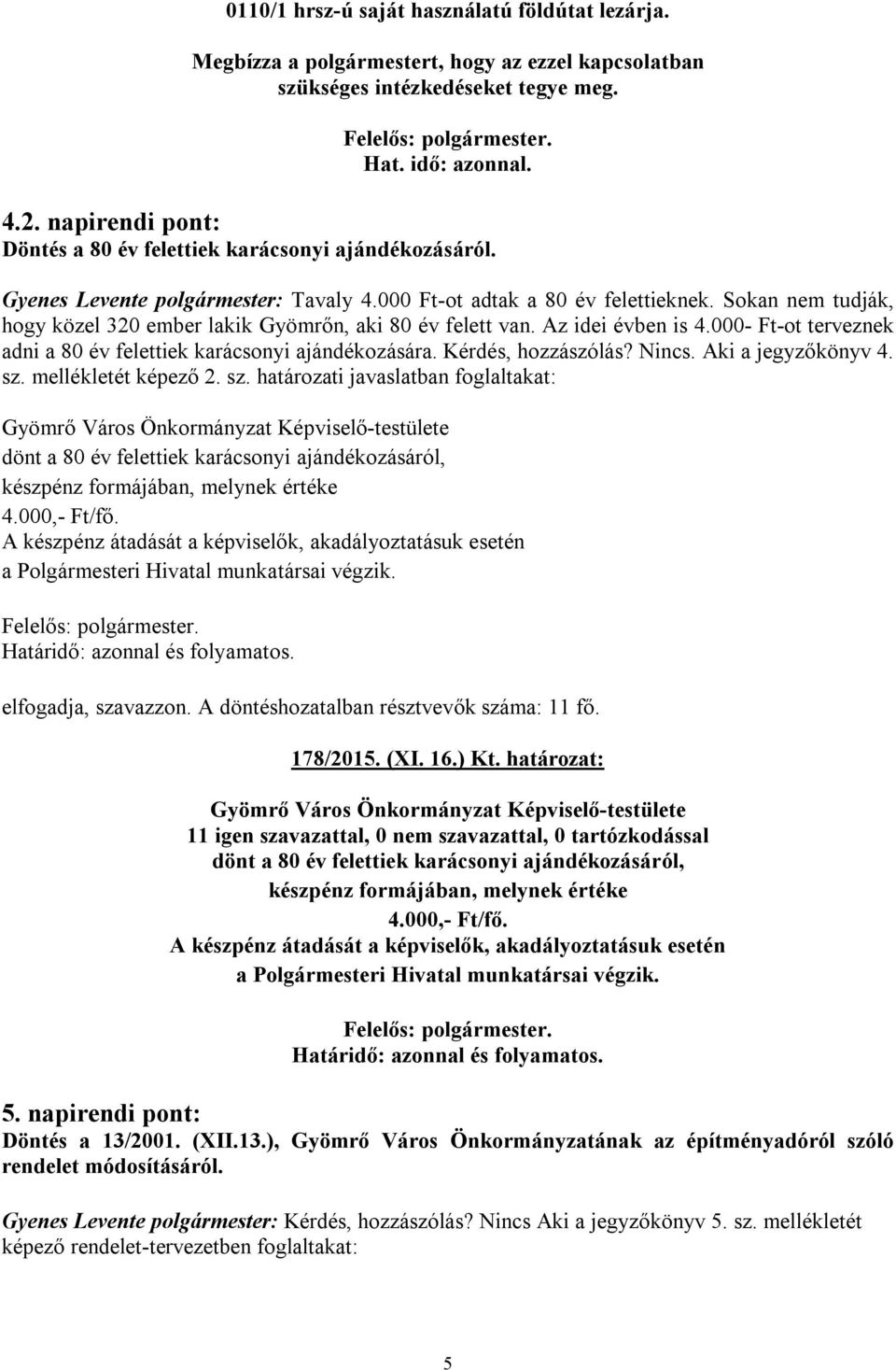 Sokan nem tudják, hogy közel 320 ember lakik Gyömrőn, aki 80 év felett van. Az idei évben is 4.000- Ft-ot terveznek adni a 80 év felettiek karácsonyi ajándékozására. Kérdés, hozzászólás? Nincs.