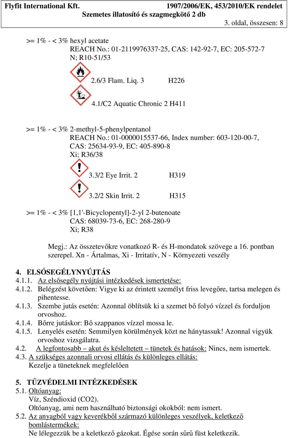 2/2 Skin Irrit. 2 H315 >= 1% - < 3% [1,1'-Bicyclopentyl]-2-yl 2-butenoate CAS: 68039-73-6, EC: 268-280-9 Xi; R38 Megj.: Az összetevőkre vonatkozó R- és H-mondatok szövege a 16. pontban szerepel.