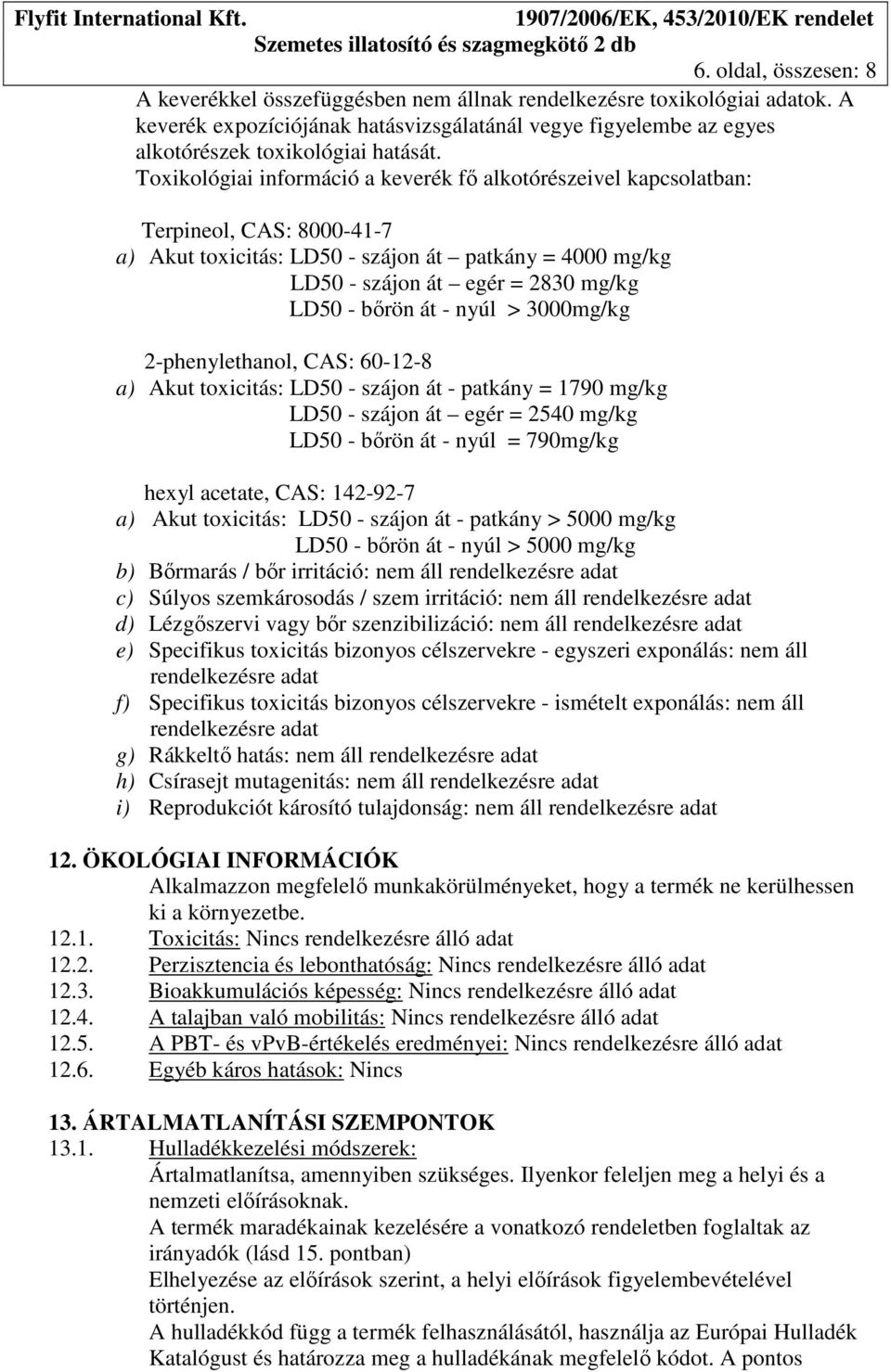 át - nyúl > 3000mg/kg 2-phenylethanol, CAS: 60-12-8 a) Akut toxicitás: LD50 - szájon át - patkány = 1790 mg/kg LD50 - szájon át egér = 2540 mg/kg LD50 - bőrön át - nyúl = 790mg/kg hexyl acetate, CAS: