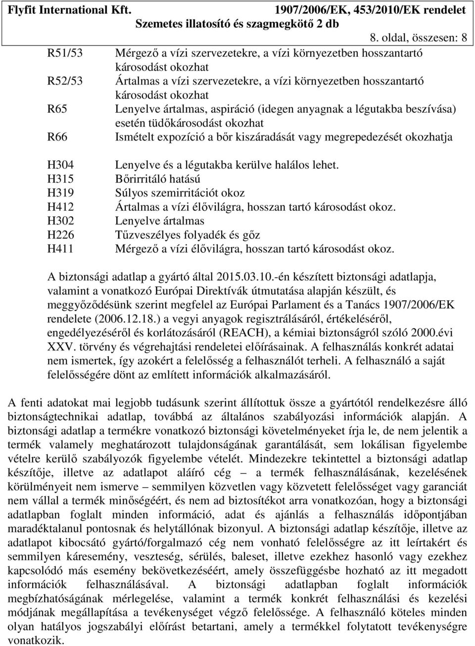 H412 H302 H226 H411 Lenyelve és a légutakba kerülve halálos lehet. Bőrirritáló hatású Súlyos szemirritációt okoz Ártalmas a vízi élővilágra, hosszan tartó károsodást okoz.