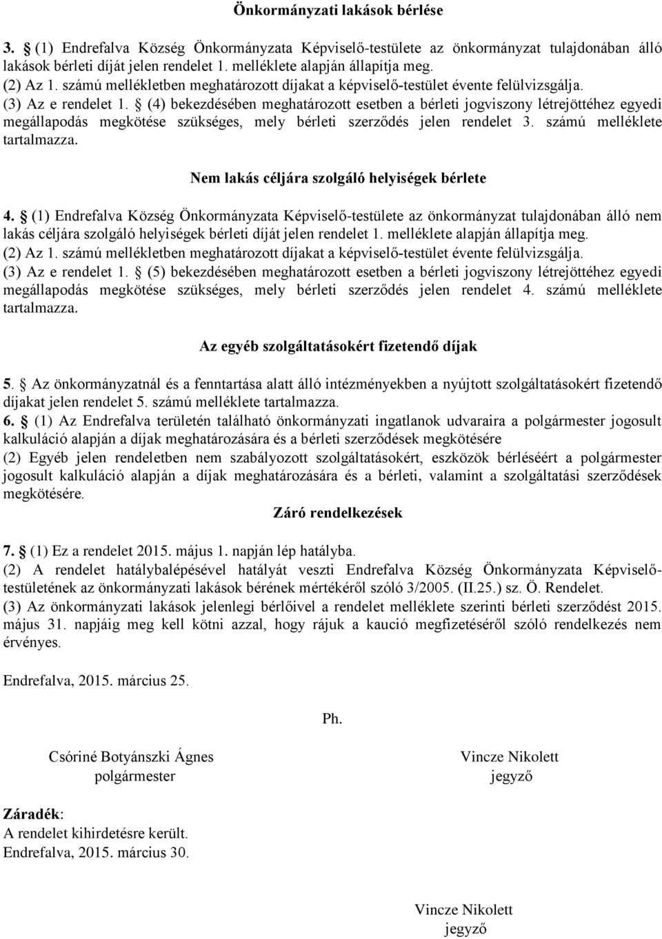 (4) bekezdésében meghatározott esetben a bérleti jogviszony létrejöttéhez egyedi megállapodás megkötése szükséges, mely bérleti szerződés jelen rendelet 3. számú melléklete tartalmazza.