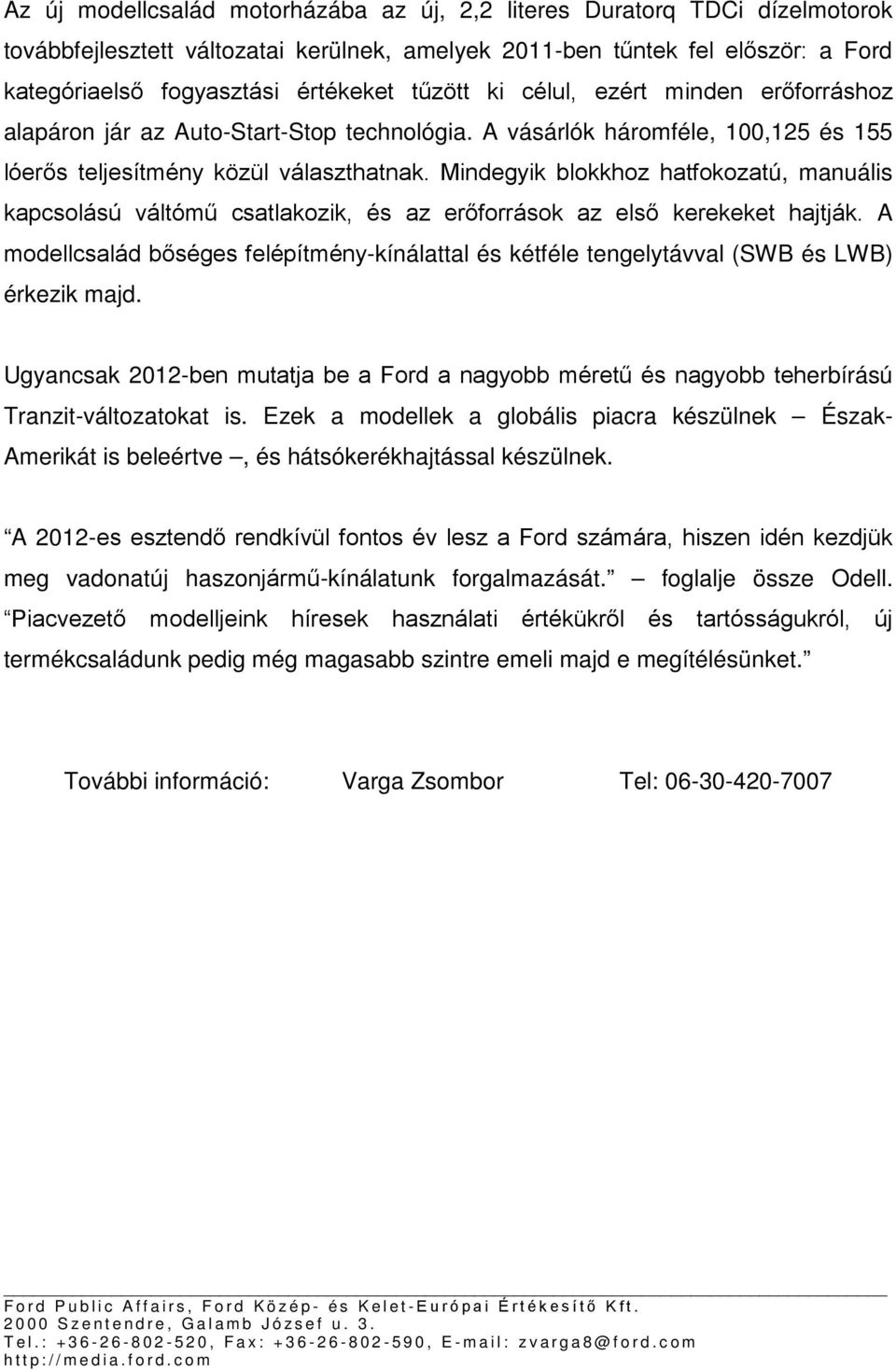 Mindegyik blokkhoz hatfokozatú, manuális kapcsolású váltómű csatlakozik, és az erőforrások az első kerekeket hajtják.