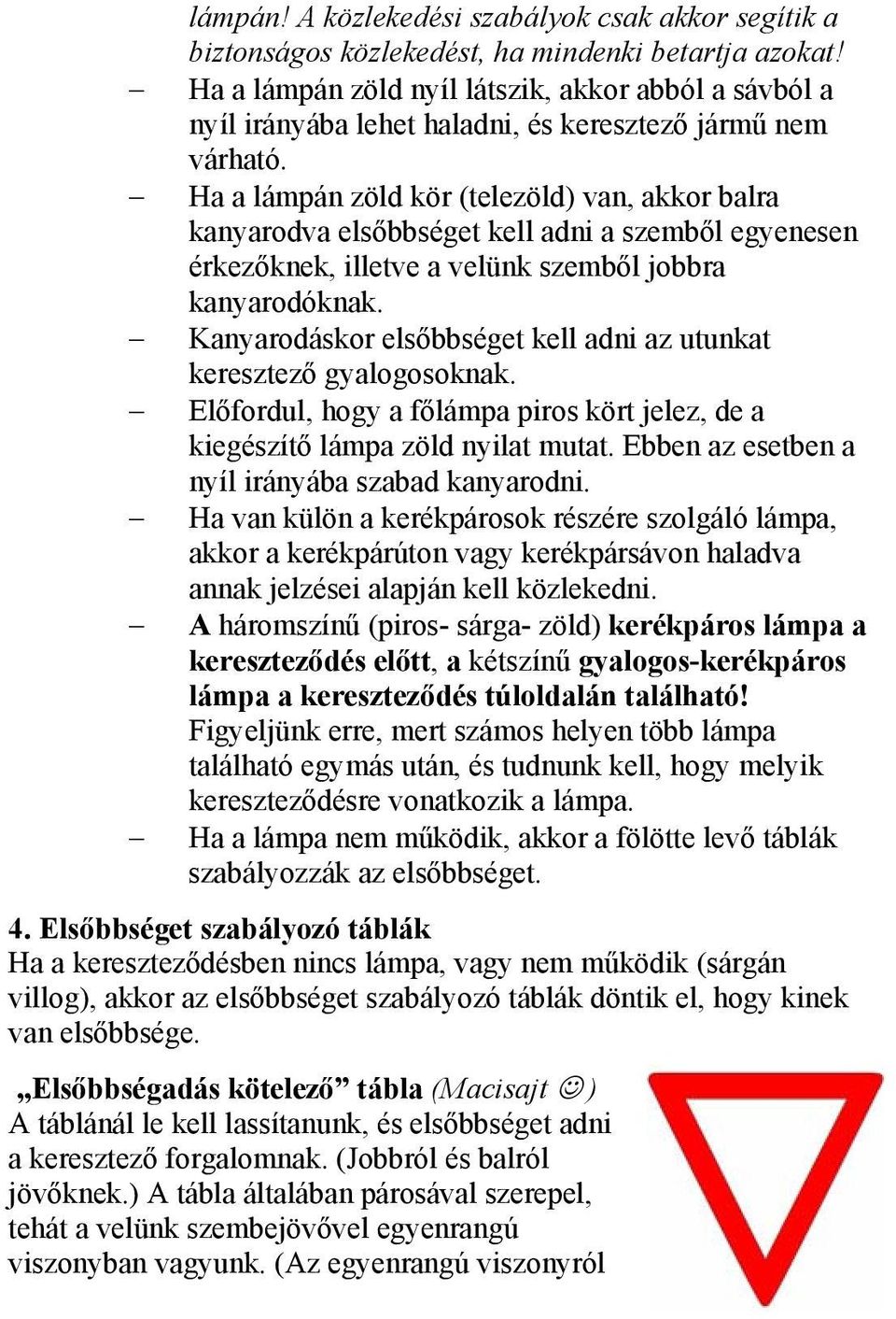 Ha a lámpán zöld kör (telezöld) van, akkor balra kanyarodva elsőbbséget kell adni a szemből egyenesen érkezőknek, illetve a velünk szemből jobbra kanyarodóknak.