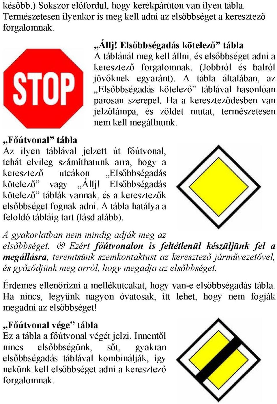 A tábla általában, az Elsőbbségadás kötelező táblával hasonlóan párosan szerepel. Ha a kereszteződésben van jelzőlámpa, és zöldet mutat, természetesen nem kell megállnunk.