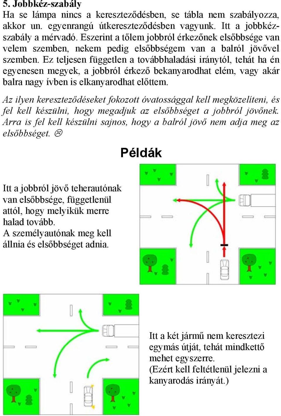 Ez teljesen független a továbbhaladási iránytól, tehát ha én egyenesen megyek, a jobbról érkező bekanyarodhat elém, vagy akár balra nagy ívben is elkanyarodhat előttem.