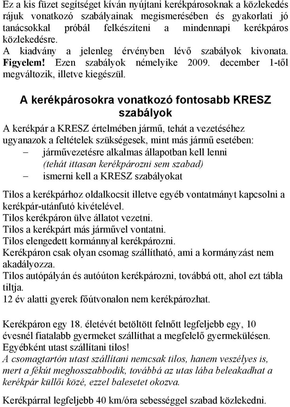 A kerékpárosokra vonatkozó fontosabb KRESZ szabályok A kerékpár a KRESZ értelmében jármű, tehát a vezetéséhez ugyanazok a feltételek szükségesek, mint más jármű esetében: járművezetésre alkalmas