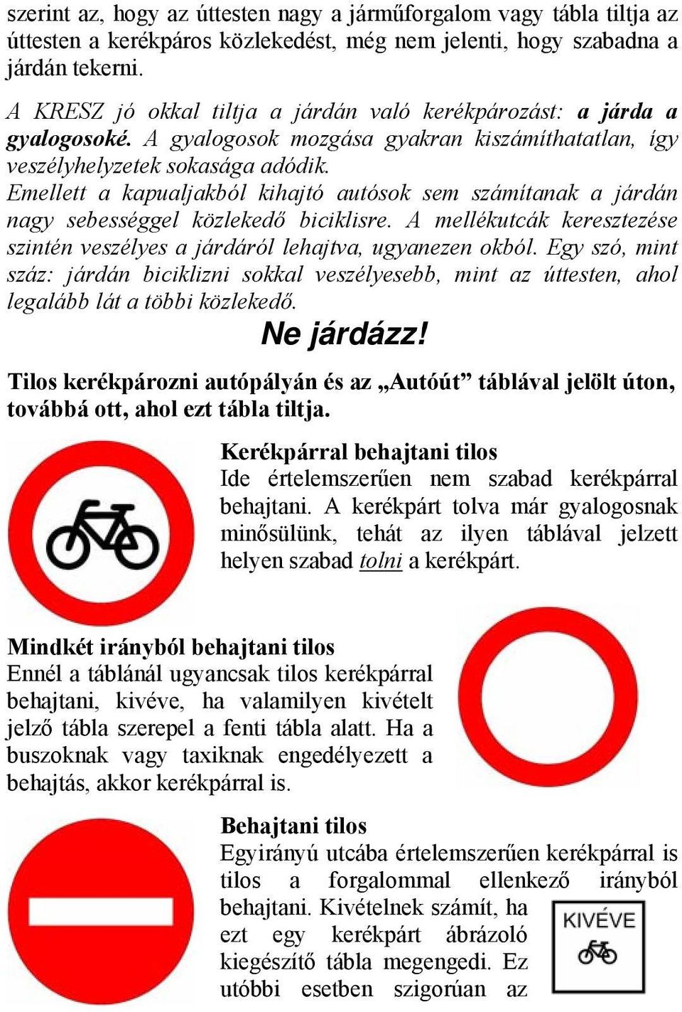 Emellett a kapualjakból kihajtó autósok sem számítanak a járdán nagy sebességgel közlekedő biciklisre. A mellékutcák keresztezése szintén veszélyes a járdáról lehajtva, ugyanezen okból.