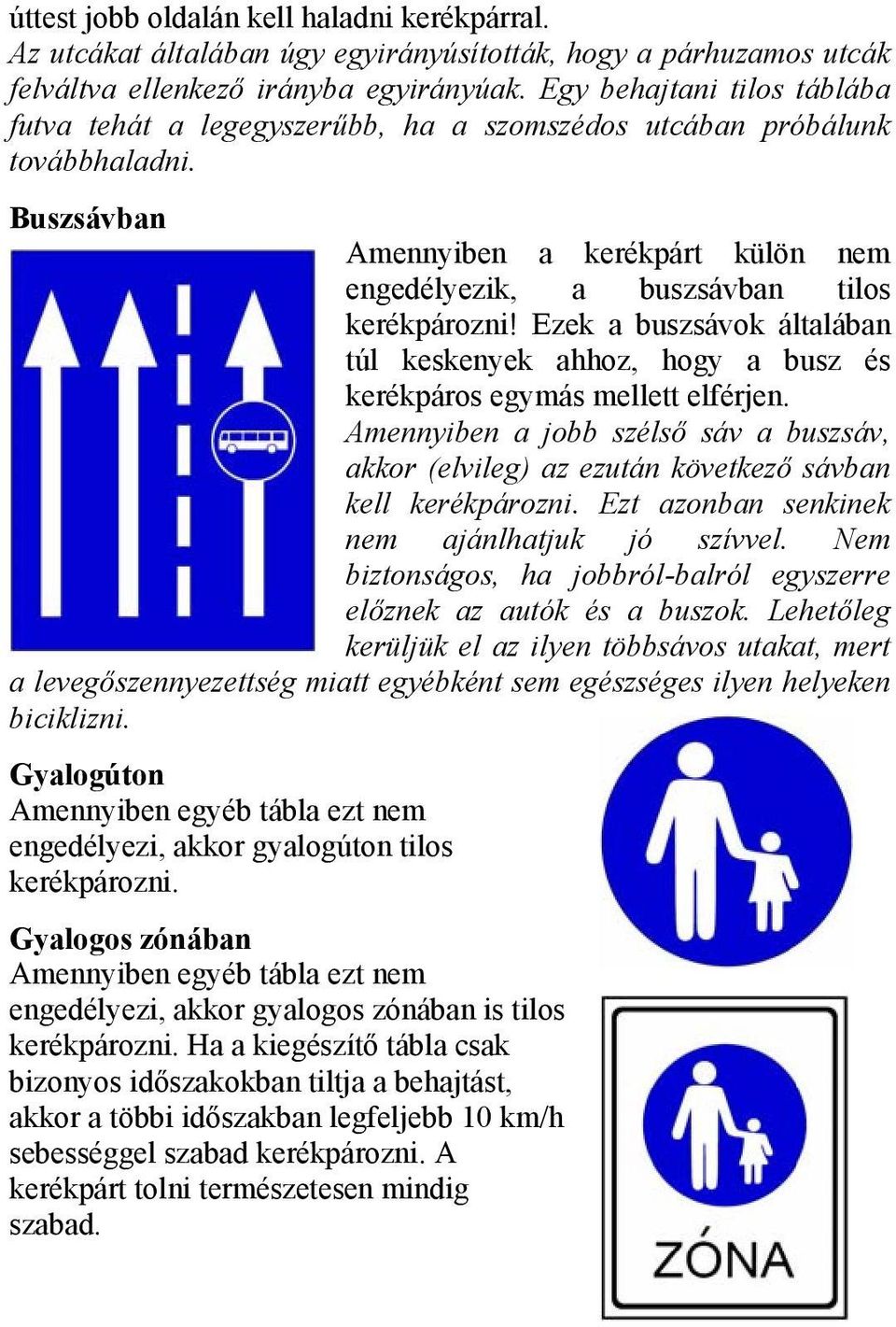 Ezek a buszsávok általában túl keskenyek ahhoz, hogy a busz és kerékpáros egymás mellett elférjen. Amennyiben a jobb szélső sáv a buszsáv, akkor (elvileg) az ezután következő sávban kell kerékpározni.
