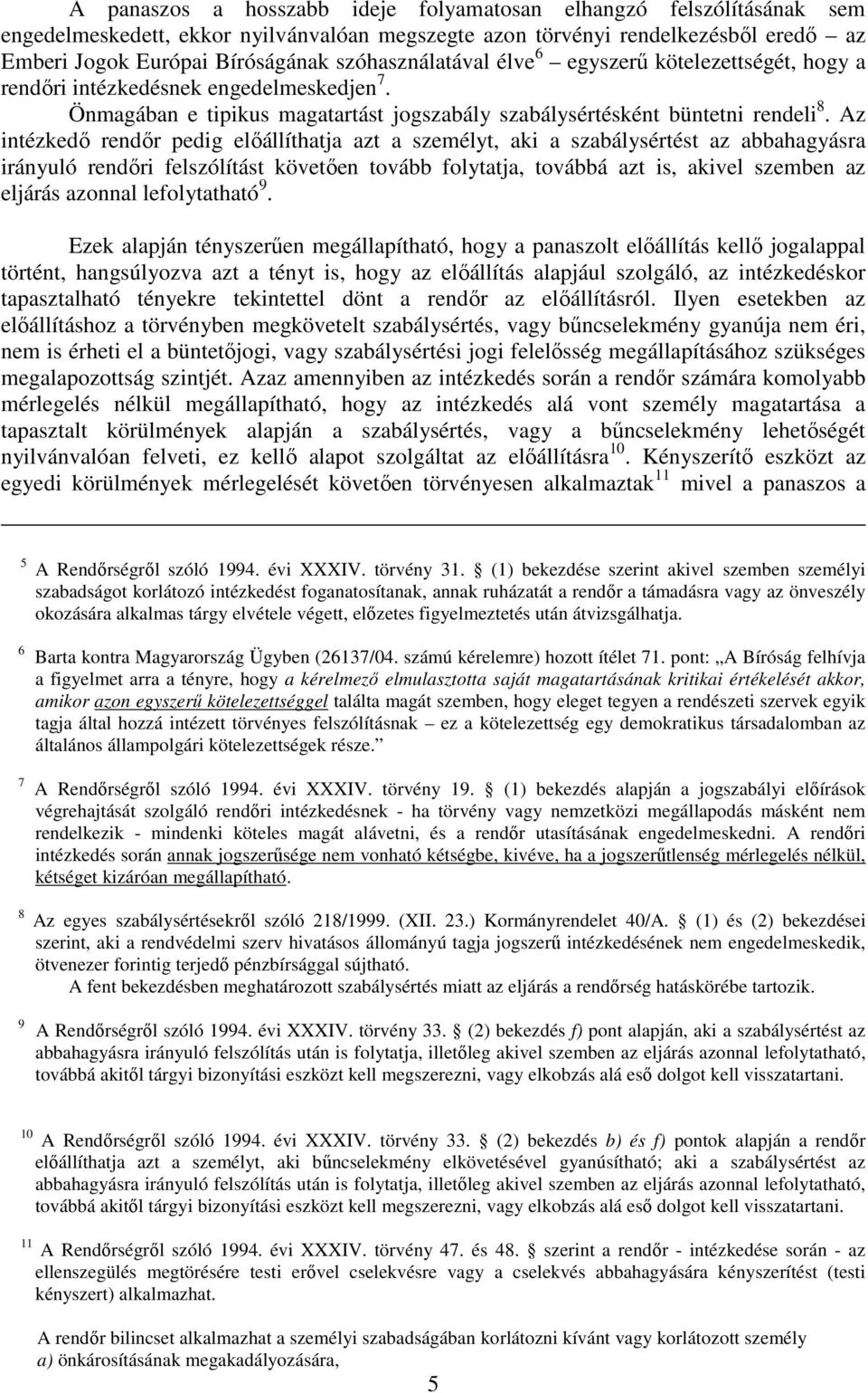 Az intézkedő rendőr pedig előállíthatja azt a személyt, aki a szabálysértést az abbahagyásra irányuló rendőri felszólítást követően tovább folytatja, továbbá azt is, akivel szemben az eljárás azonnal