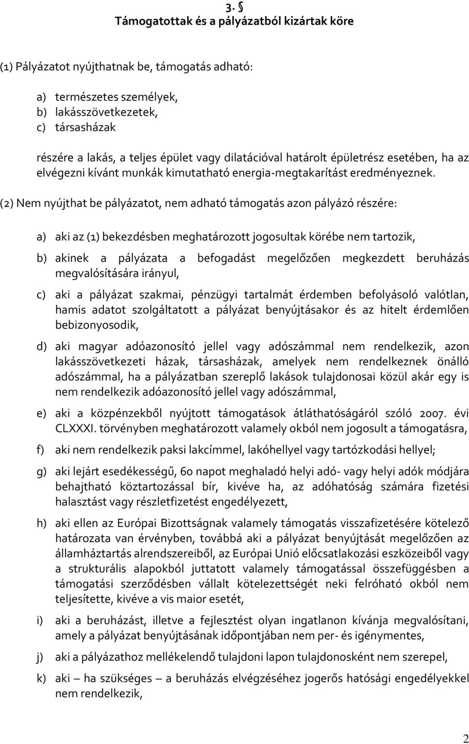 (2) Nem nyújthat be pályázatot, nem adható támogatás azon pályázó részére: a) aki az (1) bekezdésben meghatározott jogosultak körébe nem tartozik, b) akinek a pályázata a befogadást megelőzően