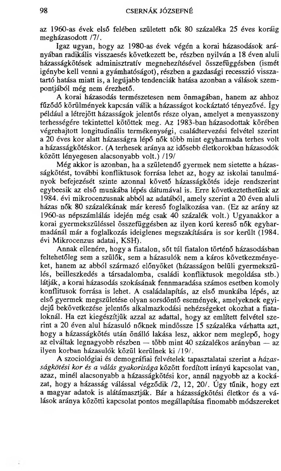 összefüggésben (ismét igénybe kell venni a gyámhatóságot), részben a gazdasági recesszió visszatartó hatása miatt is, a legújabb tendenciák hatása azonban a válások szempontjából még nem érezhető.