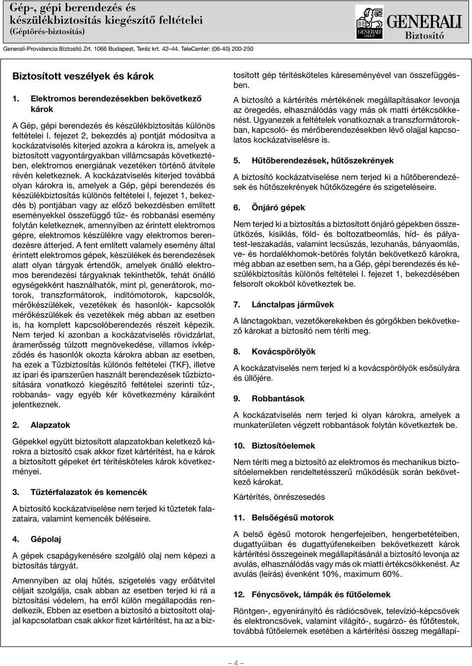 fejezet 2, bekezdés a) pontját módosítva a kockázatviselés kiterjed azokra a károkra is, amelyek a biztosított vagyontárgyakban villámcsapás következtében, elektromos energiának vezetéken történõ