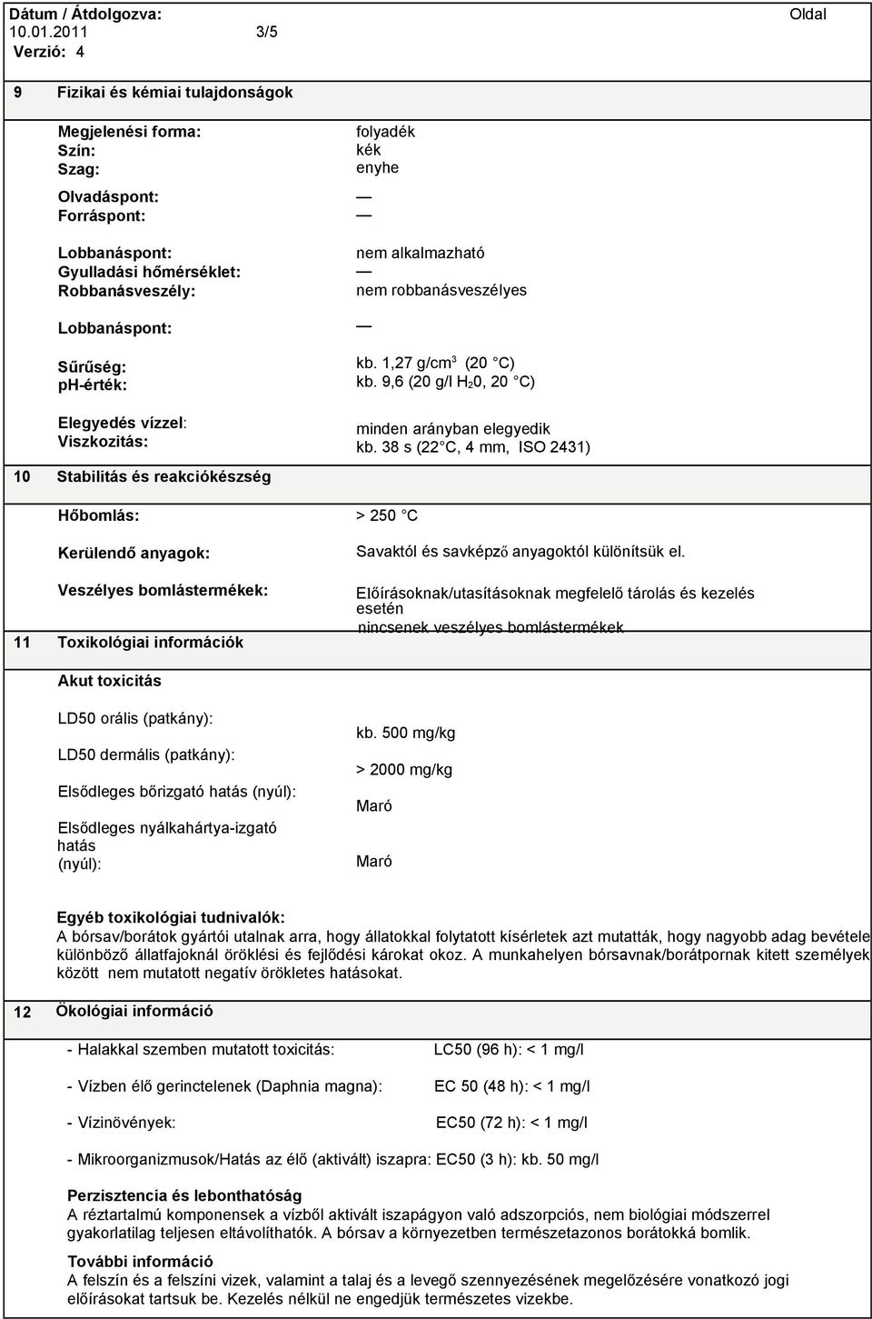 Elsődleges bőrizgató hatás (nyúl): Elsődleges nyálkahártya-izgató hatás (nyúl): folyadék kék enyhe nem alkalmazható nem robbanásveszélyes kb. 1,27 g/cm 3 (20 C) kb.