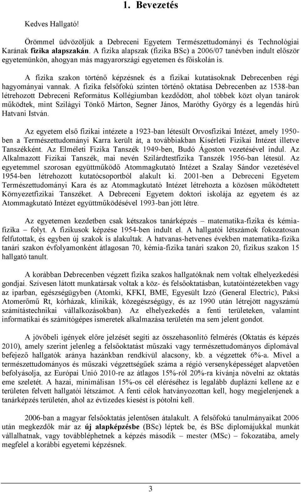 A fizika szakon történő képzésnek és a fizikai kutatásoknak Debrecenben régi hagyományai vannak.