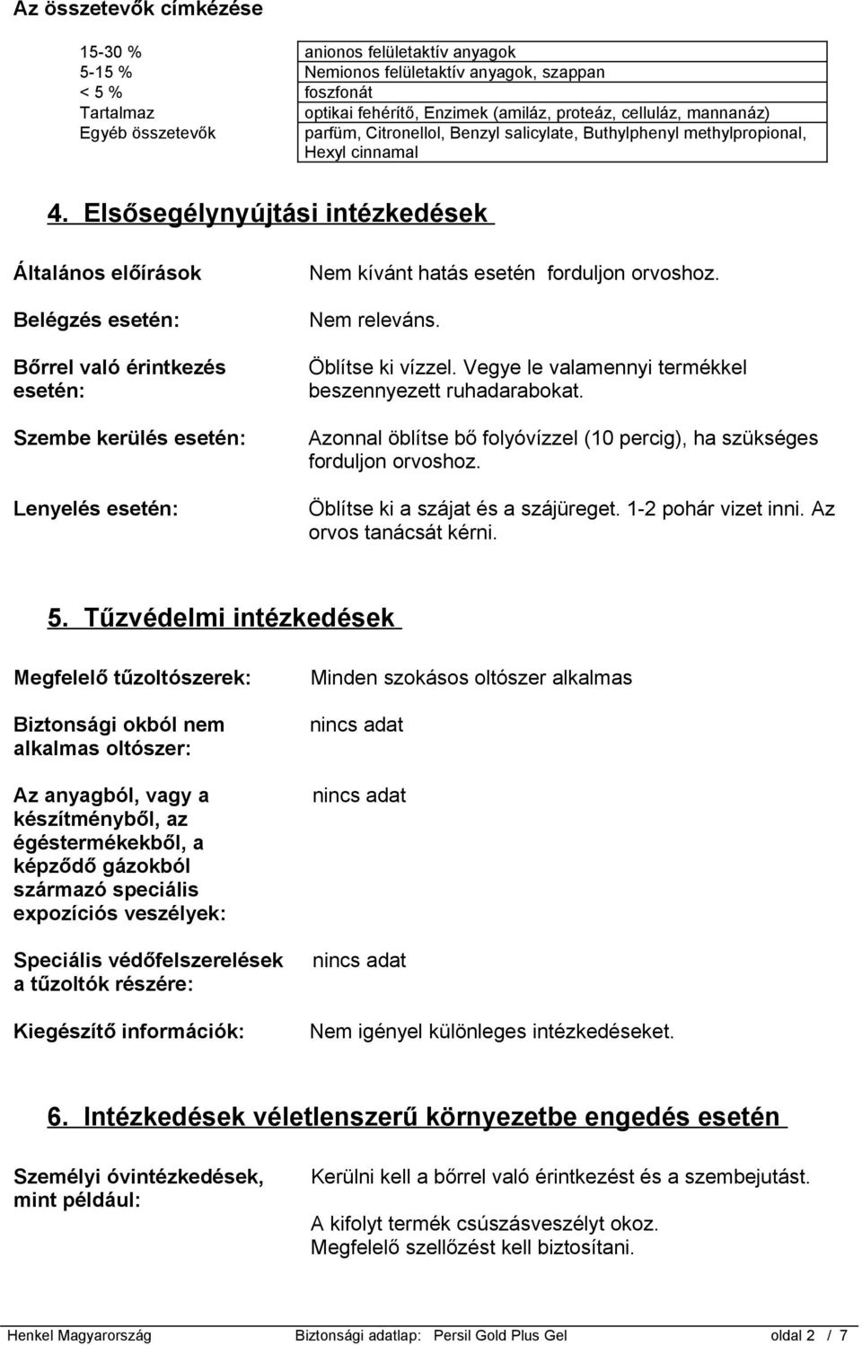 Elsősegélynyújtási intézkedések Általános előírások Belégzés esetén: Bőrrel való érintkezés esetén: Szembe kerülés esetén: Lenyelés esetén: Nem kívánt hatás esetén forduljon orvoshoz. Nem releváns.