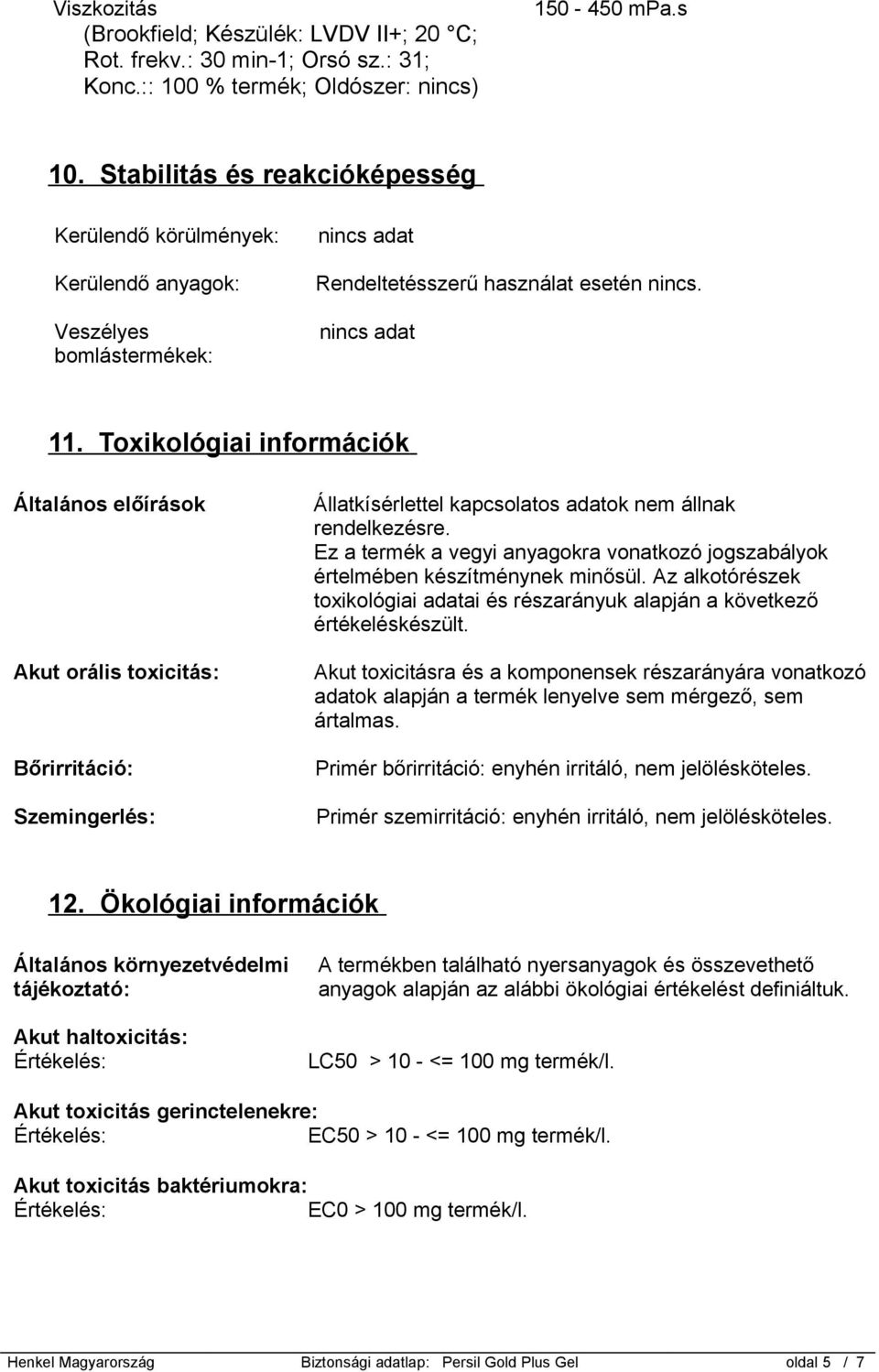 Toxikológiai információk Általános előírások Akut orális toxicitás: Bőrirritáció: Szemingerlés: Állatkísérlettel kapcsolatos adatok nem állnak rendelkezésre.