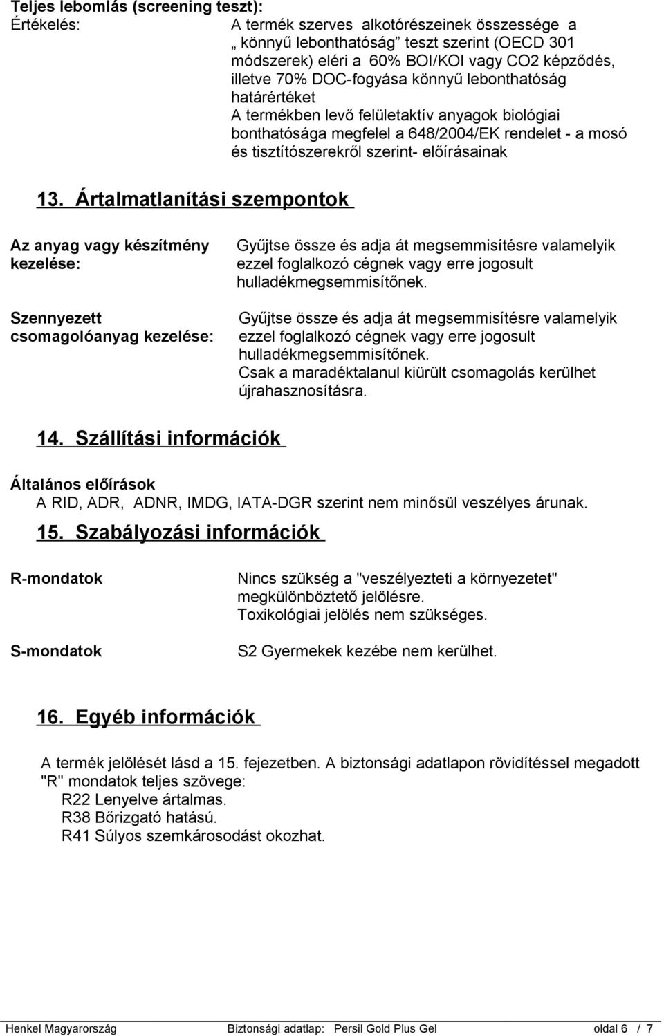 Ártalmatlanítási szempontok Az anyag vagy készítmény kezelése: Szennyezett csomagolóanyag kezelése: Gyűjtse össze és adja át megsemmisítésre valamelyik ezzel foglalkozó cégnek vagy erre jogosult