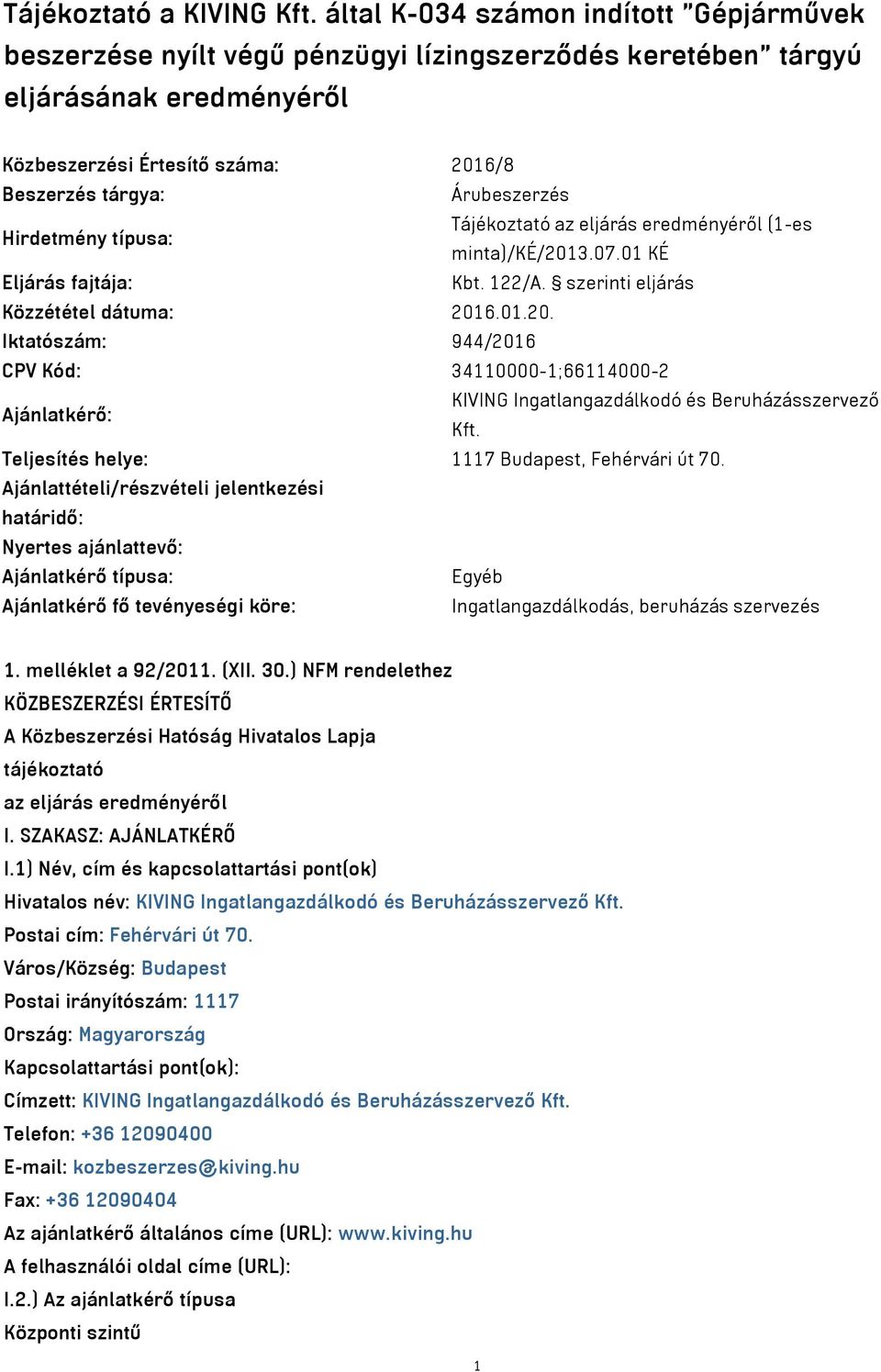 Hirdetmény típusa: Tájékoztató az eljárás eredményéről (1-es minta)/ké/2013.07.01 KÉ Eljárás fajtája: Kbt. 122/A. szerinti eljárás Közzététel dátuma: 2016.01.20. Iktatószám: 944/2016 CPV Kód: 34110000-1;66114000-2 Ajánlatkérő: KIVING Ingatlangazdálkodó és Beruházásszervező Kft.