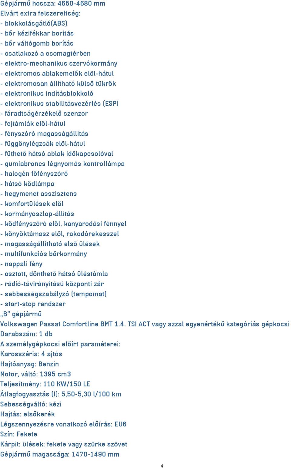 fényszóró magasságállítás - függönylégzsák elöl-hátul - fűthető hátsó ablak időkapcsolóval - gumiabroncs légnyomás kontrollámpa - halogén főfényszóró - hátsó ködlámpa - hegymenet asszisztens -