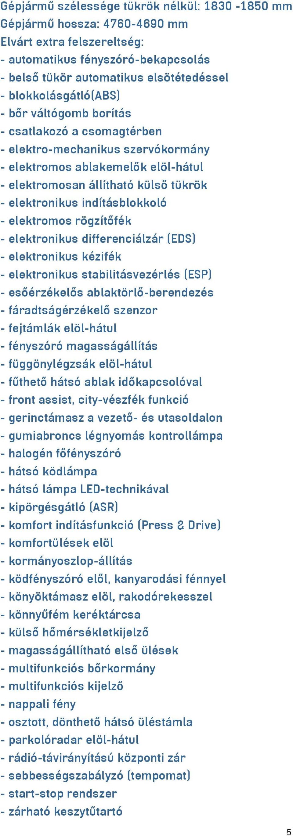 indításblokkoló - elektromos rögzítőfék - elektronikus differenciálzár (EDS) - elektronikus kézifék - elektronikus stabilitásvezérlés (ESP) - esőérzékelős ablaktörlő-berendezés - fáradtságérzékelő