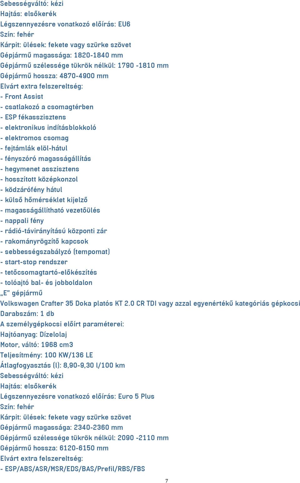 elöl-hátul - fényszóró magasságállítás - hegymenet asszisztens - hosszított középkonzol - ködzárófény hátul - külső hőmérséklet kijelző - magasságállítható vezetőülés - nappali fény -
