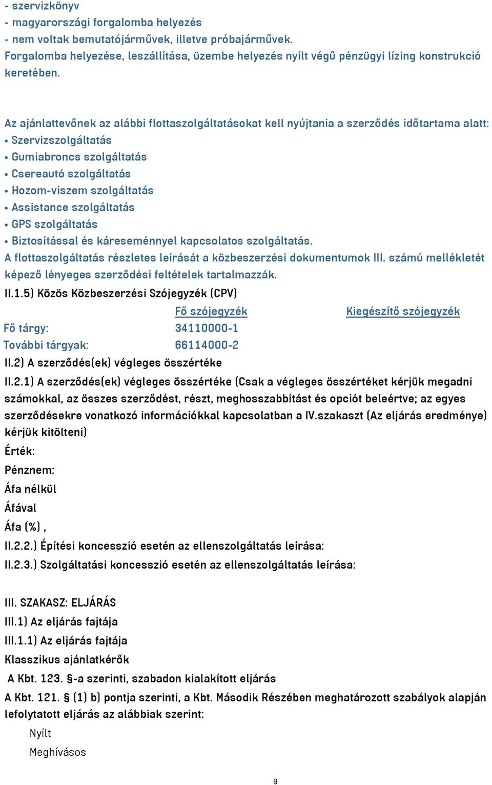 Az ajánlattevőnek az alábbi flottaszolgáltatásokat kell nyújtania a szerződés időtartama alatt: Szervizszolgáltatás Gumiabroncs szolgáltatás Csereautó szolgáltatás Hozom-viszem szolgáltatás
