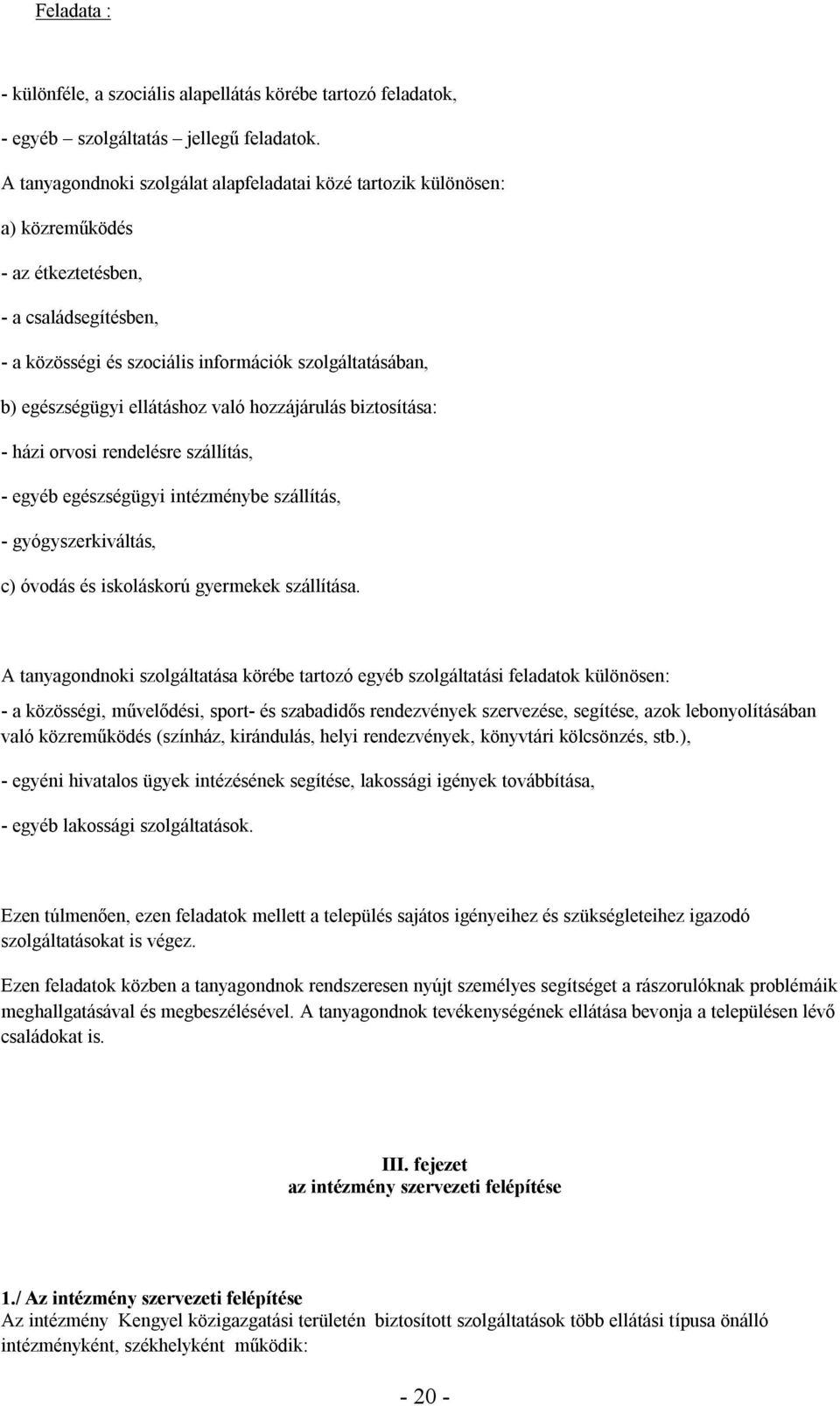 ellátáshoz való hozzájárulás biztosítása: - házi orvosi rendelésre szállítás, - egyéb egészségügyi intézménybe szállítás, - gyógyszerkiváltás, c) óvodás és iskoláskorú gyermekek szállítása.