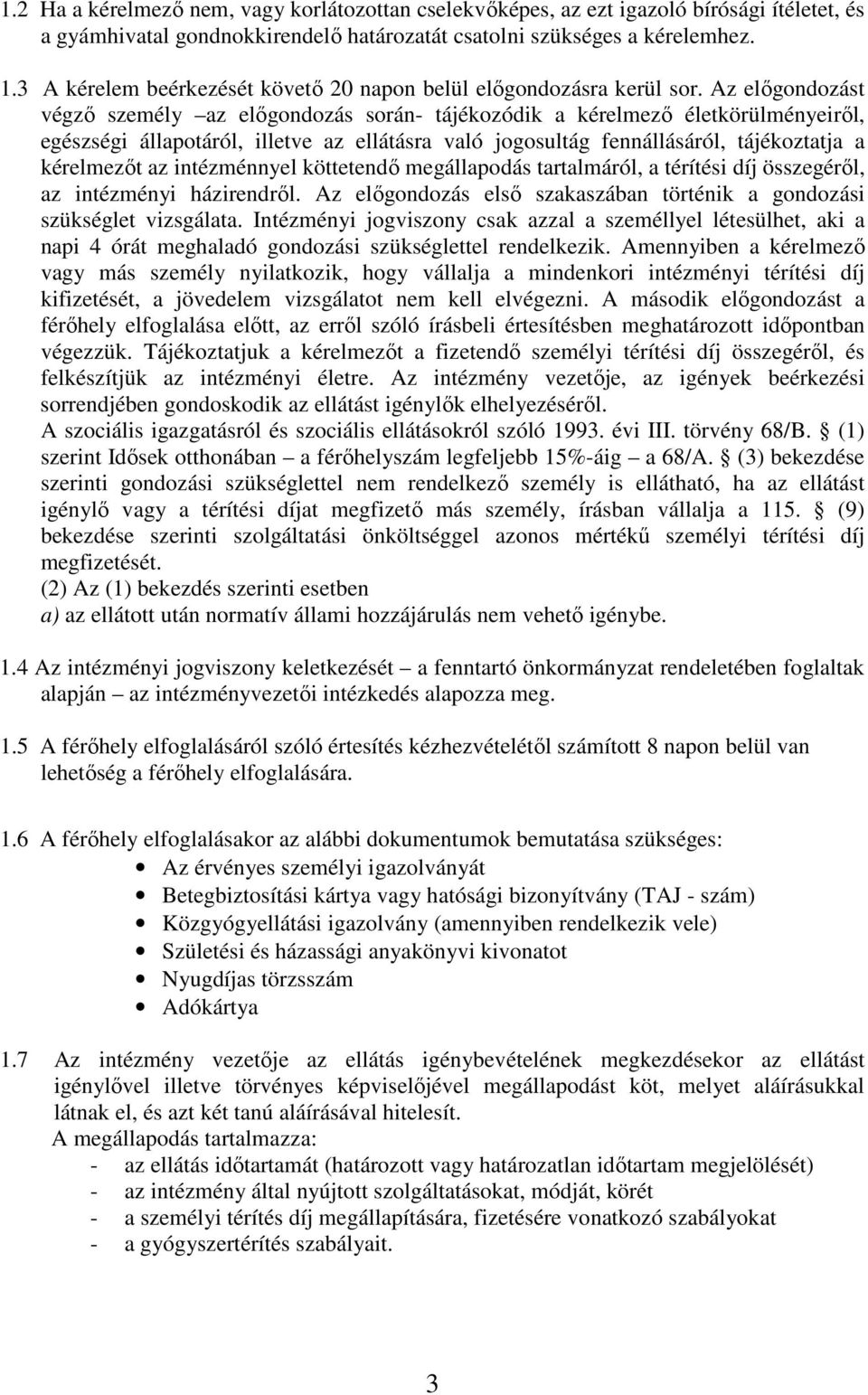 Az előgondozást végző személy az előgondozás során- tájékozódik a kérelmező életkörülményeiről, egészségi állapotáról, illetve az ellátásra való jogosultág fennállásáról, tájékoztatja a kérelmezőt az