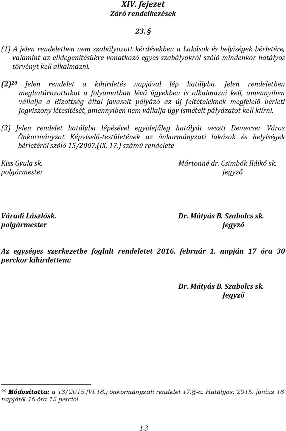 (2) 20 Jelen rendelet a kihirdetés napjával lép hatályba.
